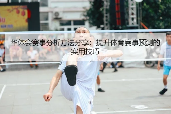 华体会赛事分析方法分享：提升体育赛事预测的实用技巧 | Kaiyun FIFA WorldCup