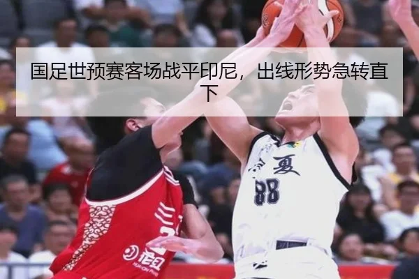 国足世预赛客场战平印尼，出线形势急转直下