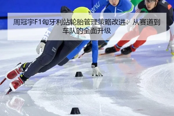 周冠宇F1匈牙利站轮胎管理策略改进：从赛道到车队的全面升级