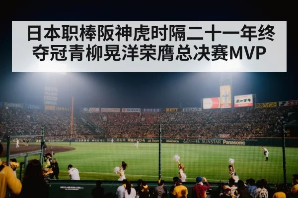 日本职棒阪神虎时隔二十一年终夺冠青柳晃洋荣膺总决赛MVP
