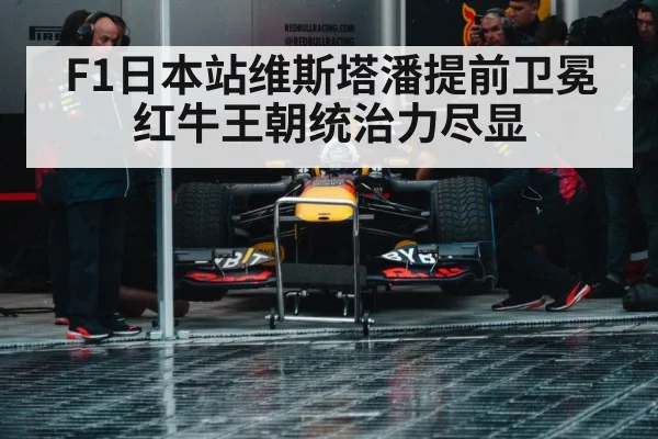 F1日本站维斯塔潘提前卫冕红牛王朝统治力尽显